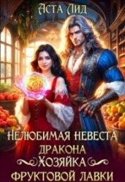 Нелюбимая невеста дракона. Хозяйка фруктовой лавки (СИ) - Лид Аста